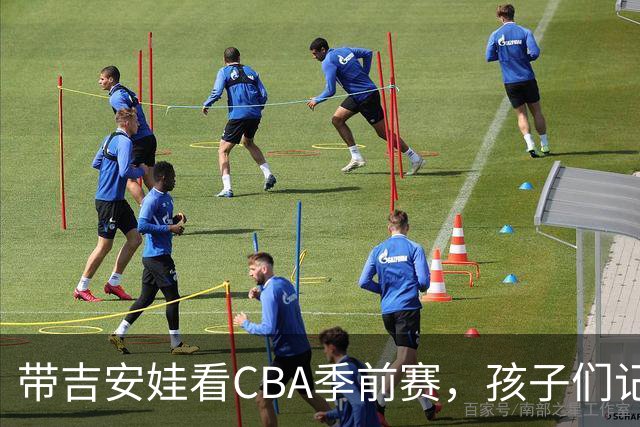 带吉安娃看CBA季前赛,孩子们记住的不是比分是球员离我这么近